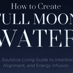 Full moon water creation guide, soulful living water infusions, energy alignment, intention setting, spiritual water practices, moon phase water ritual, sacred water infusion, holistic living, soulstice water ceremony.